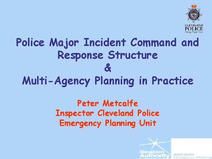 Police Major Incident Command Response Structure & Multi-Agency Planning in Practice Peter Metcalfe Inspector