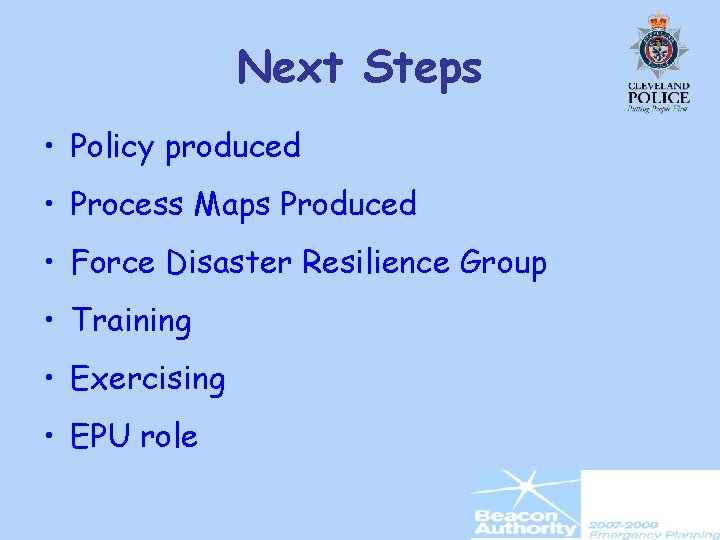 Next Steps • Policy produced • Process Maps Produced • Force Disaster Resilience Group