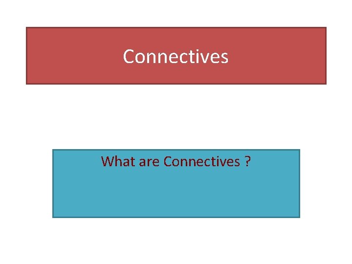Connectives What are Connectives ? 