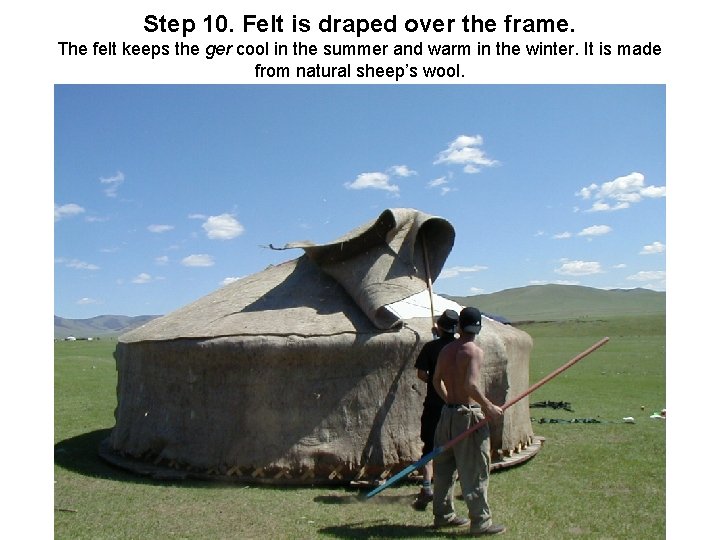 Step 10. Felt is draped over the frame. The felt keeps the ger cool Step 10. Felt is draped over the frame. The felt keeps the ger cool