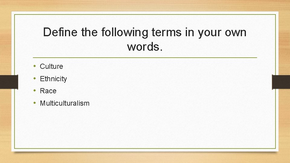 Define the following terms in your own words. • • Culture Ethnicity Race Multiculturalism