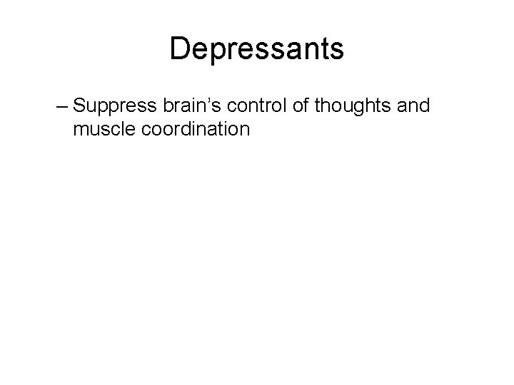 Depressants – Suppress brain’s control of thoughts and muscle coordination 