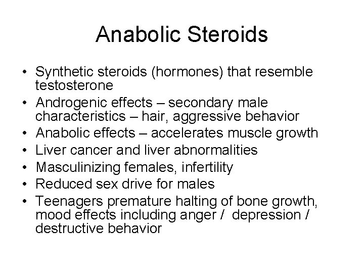 Anabolic Steroids • Synthetic steroids (hormones) that resemble testosterone • Androgenic effects – secondary