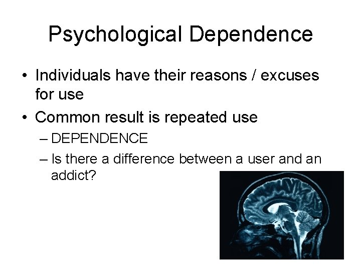 Psychological Dependence • Individuals have their reasons / excuses for use • Common result