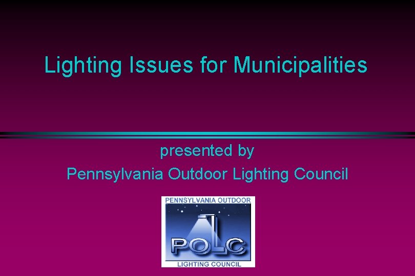 Lighting Issues for Municipalities presented by Pennsylvania Outdoor Lighting Council 