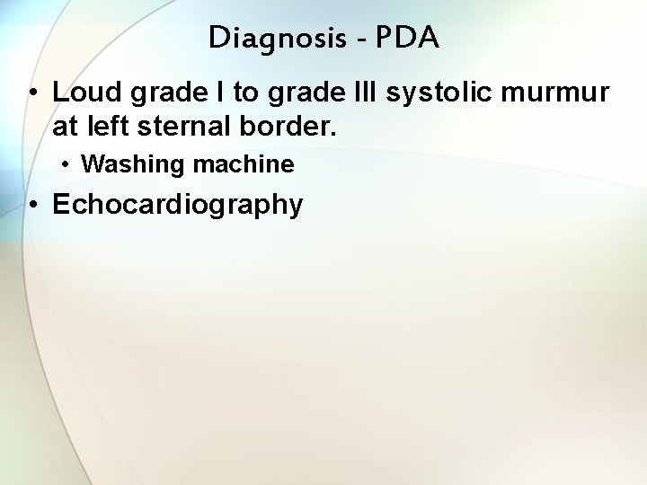 Diagnosis - PDA • Loud grade I to grade III systolic murmur at left