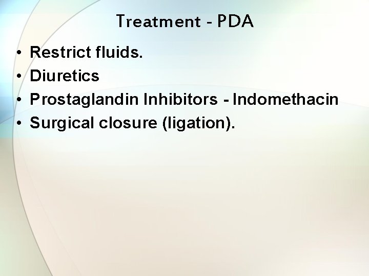 Treatment - PDA • • Restrict fluids. Diuretics Prostaglandin Inhibitors - Indomethacin Surgical closure