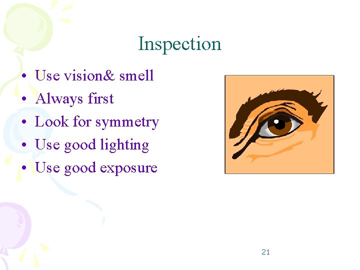 Inspection • • • Use vision& smell Always first Look for symmetry Use good