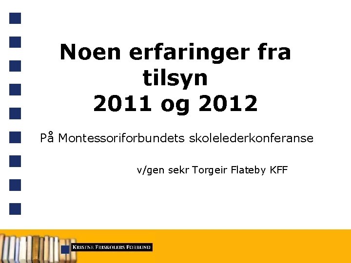 Noen erfaringer fra tilsyn 2011 og 2012 På Montessoriforbundets skolelederkonferanse v/gen sekr Torgeir Flateby