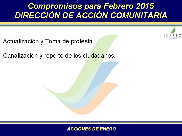 Compromisos para Febrero 2015 DIRECCIÓN DE ACCIÓN COMUNITARIA Actualización y Toma de protesta Canalización