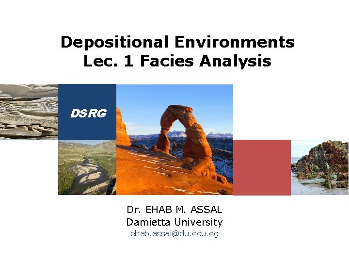 Depositional Environments Lec. 1 Facies Analysis DSRG Dr. EHAB M. ASSAL Damietta University ehab.