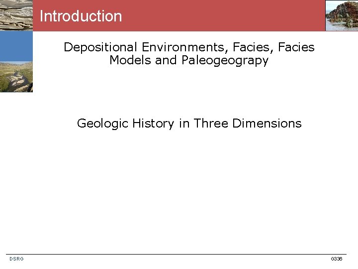 Introduction Depositional Environments, Facies Models and Paleogeograpy Geologic History in Three Dimensions DSRG G