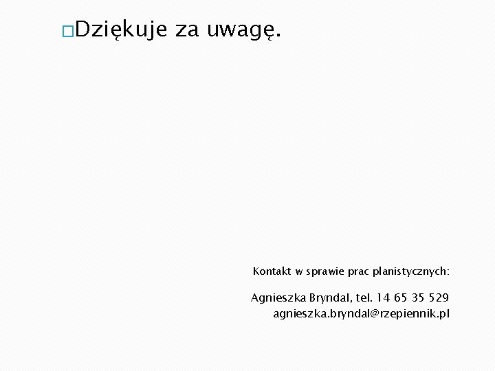 �Dziękuje za uwagę. Kontakt w sprawie prac planistycznych: Agnieszka Bryndal, tel. 14 65 35