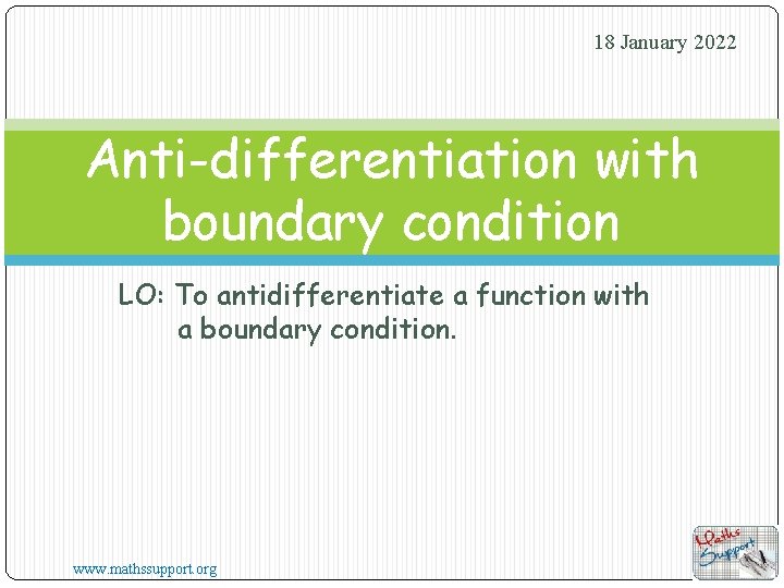 18 January 2022 Anti-differentiation with boundary condition LO: To antidifferentiate a function with a
