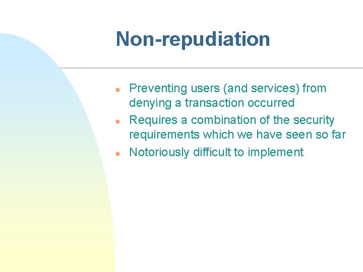 Non-repudiation n Preventing users (and services) from denying a transaction occurred Requires a combination