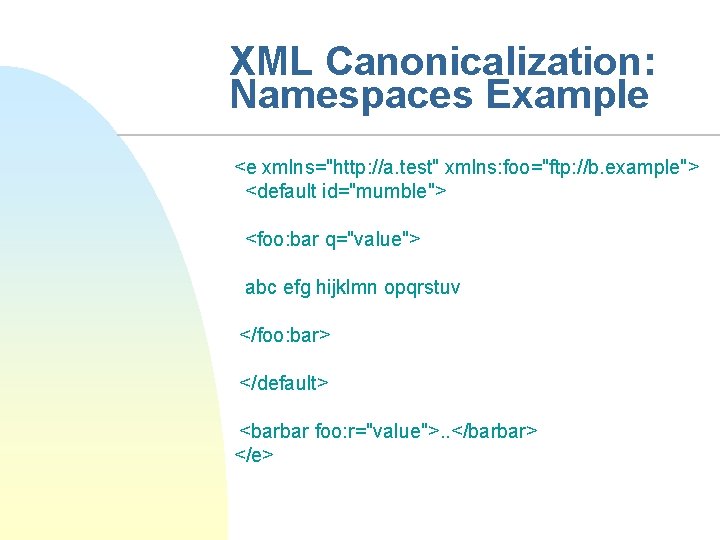 XML Canonicalization: Namespaces Example <e xmlns="http: //a. test" xmlns: foo="ftp: //b. example"> <default id="mumble">