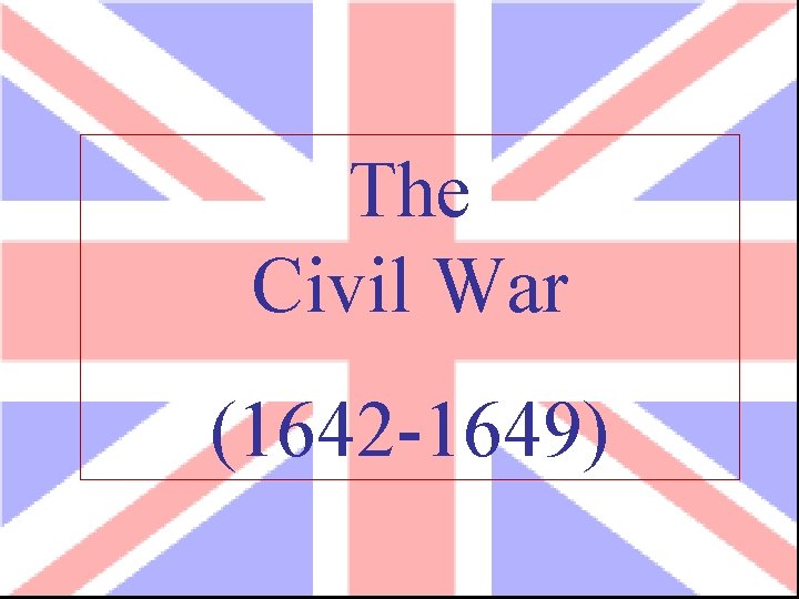 The Civil War (1642 -1649) 