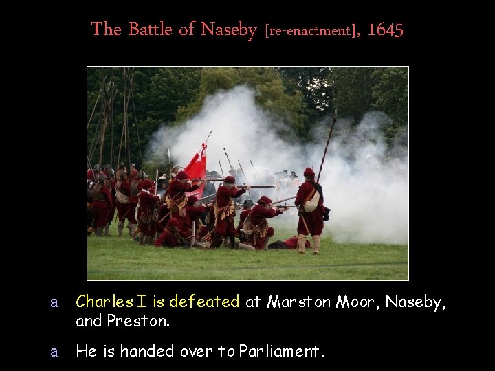 The Battle of Naseby [re-enactment], 1645 a Charles I is defeated at Marston Moor,