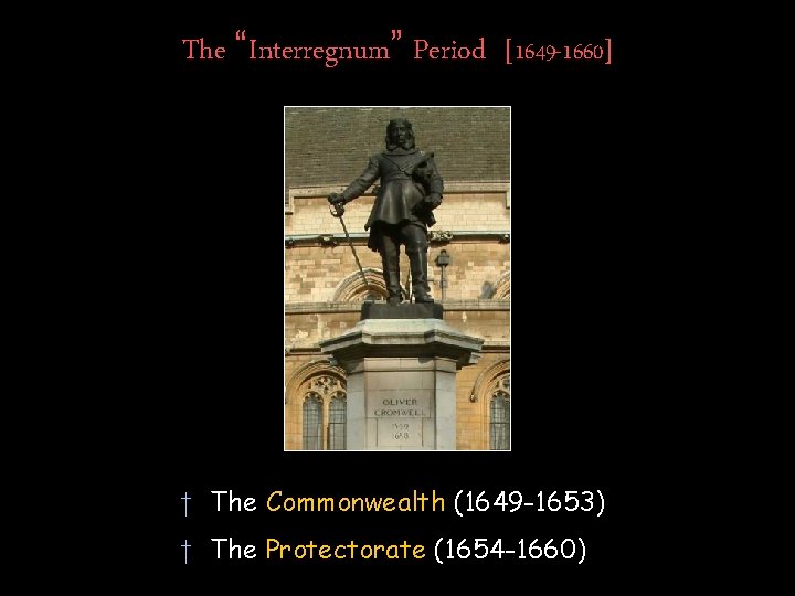 The “Interregnum” Period [1649 -1660] † The Commonwealth (1649 -1653) † The Protectorate (1654