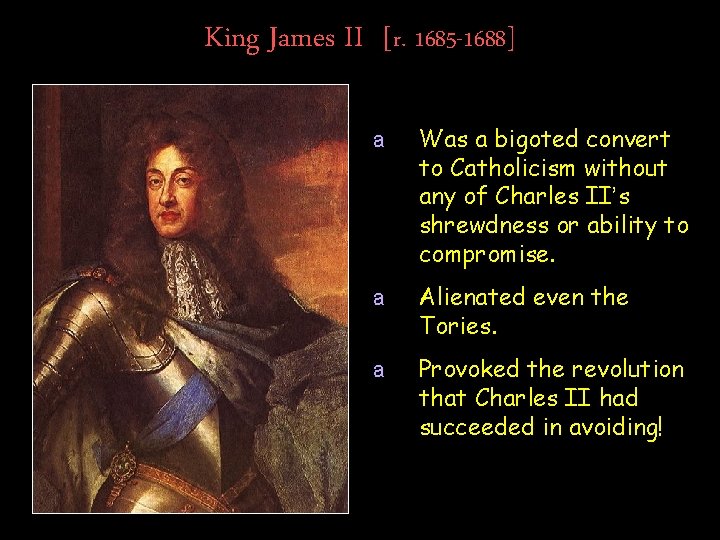 King James II [r. 1685 -1688] a Was a bigoted convert to Catholicism without