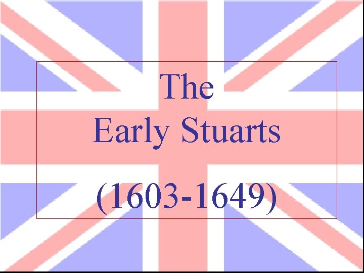 The Early Stuarts (1603 -1649) 