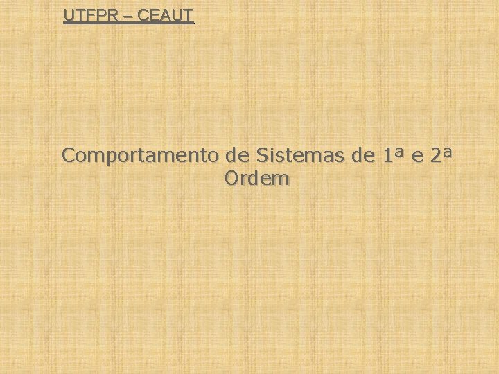 UTFPR – CEAUT Comportamento de Sistemas de 1ª e 2ª Ordem 