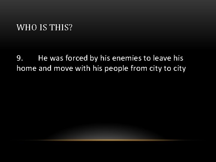 WHO IS THIS? 9. He was forced by his enemies to leave his home