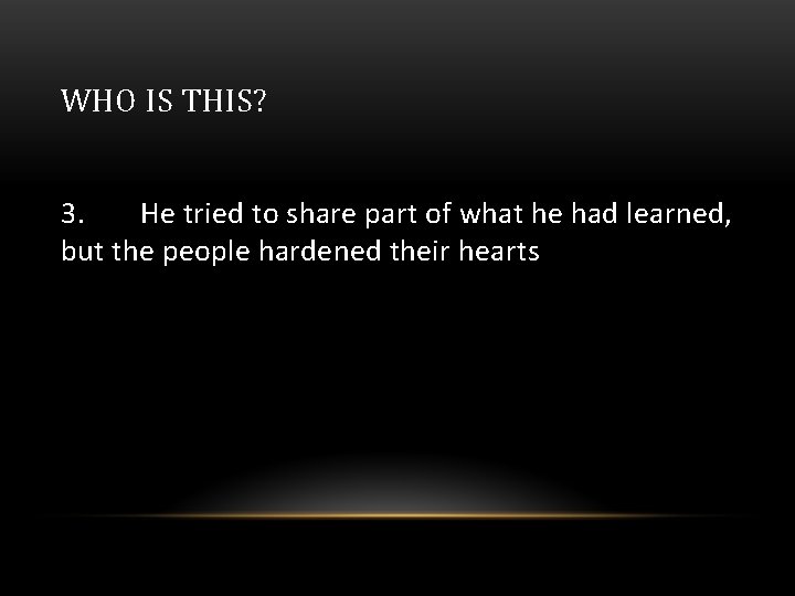 WHO IS THIS? 3. He tried to share part of what he had learned,