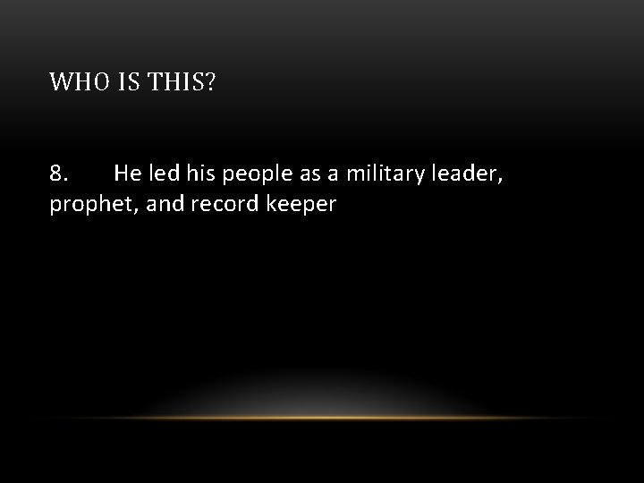 WHO IS THIS? 8. He led his people as a military leader, prophet, and