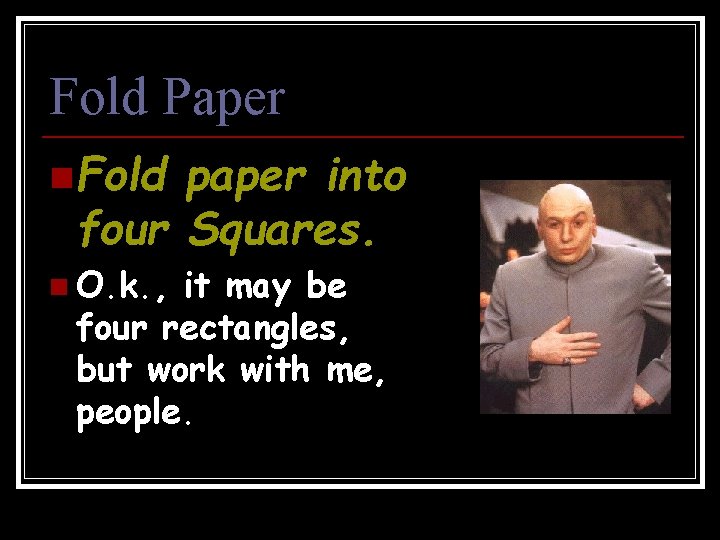 Fold Paper n Fold paper into four Squares. n O. k. , it may