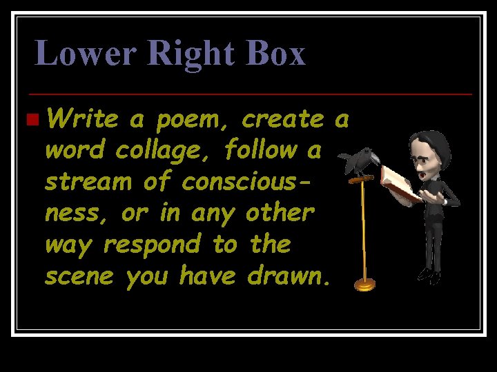 Lower Right Box n Write a poem, create a word collage, follow a stream