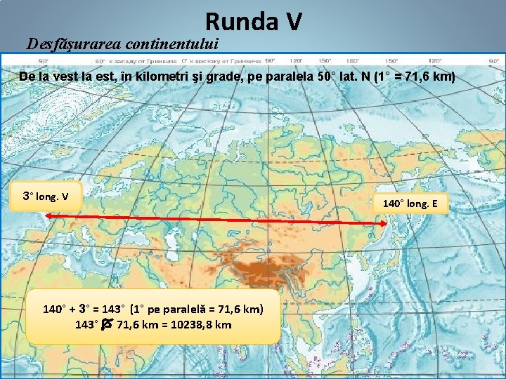 Runda V Desfăşurarea continentului De la vest la est, în kilometri şi grade, pe