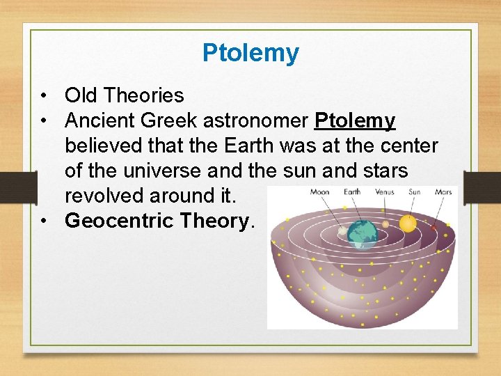 Ptolemy • Old Theories • Ancient Greek astronomer Ptolemy believed that the Earth was