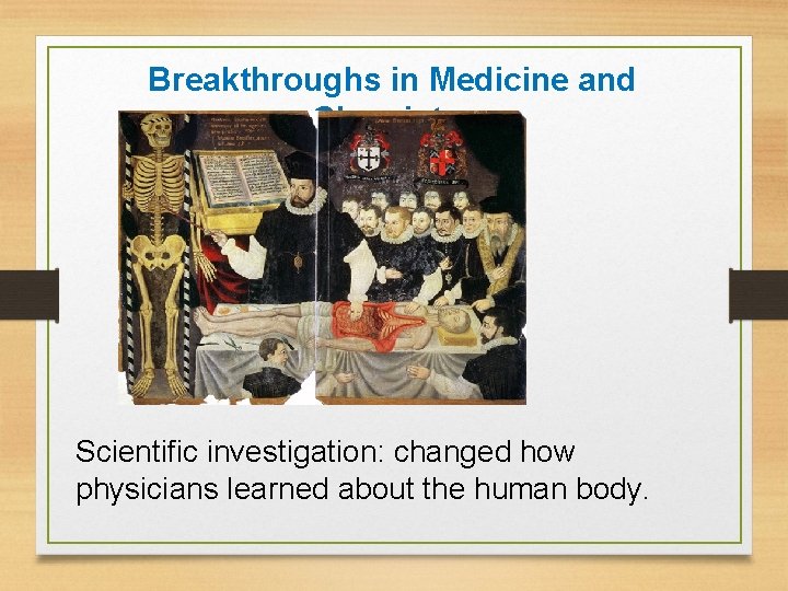 Breakthroughs in Medicine and Chemistry Scientific investigation: changed how physicians learned about the human
