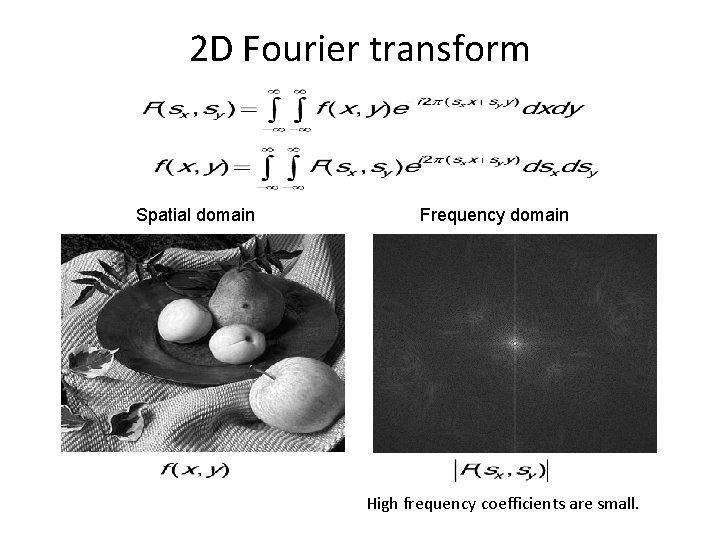 2 D Fourier transform Spatial domain Frequency domain High frequency coefficients are small. 