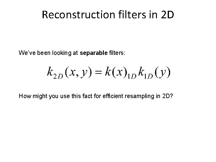 Reconstruction filters in 2 D We’ve been looking at separable filters: How might you