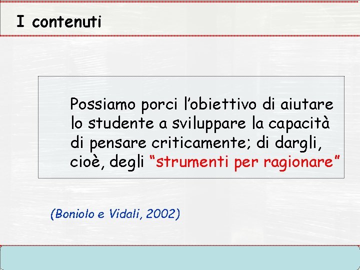 I contenuti Possiamo porci l’obiettivo di aiutare lo studente a sviluppare la capacità di