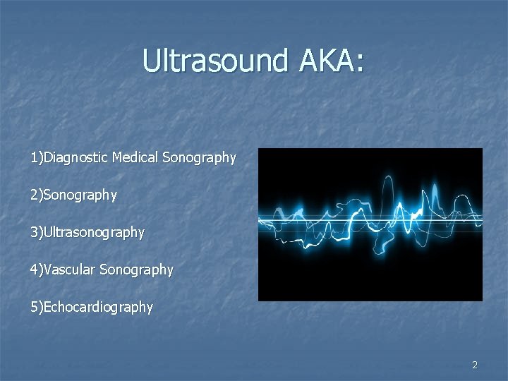 Ultrasound AKA: 1)Diagnostic Medical Sonography 2)Sonography 3)Ultrasonography 4)Vascular Sonography 5)Echocardiography 2 