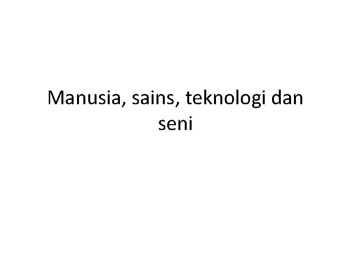 Manusia, sains, teknologi dan seni 