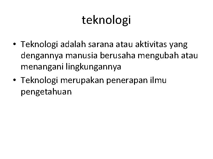 teknologi • Teknologi adalah sarana atau aktivitas yang dengannya manusia berusaha mengubah atau menangani