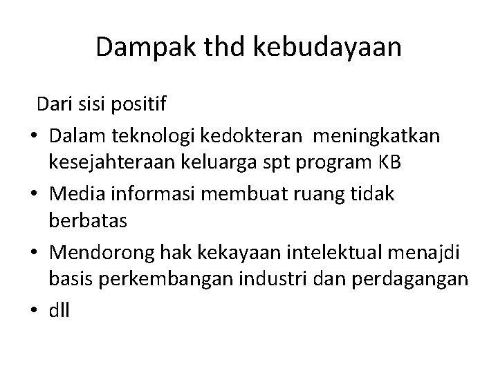 Dampak thd kebudayaan Dari sisi positif • Dalam teknologi kedokteran meningkatkan kesejahteraan keluarga spt