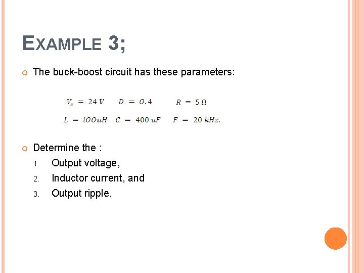 EXAMPLE 3; The buck boost circuit has these parameters: Determine the : 1. Output