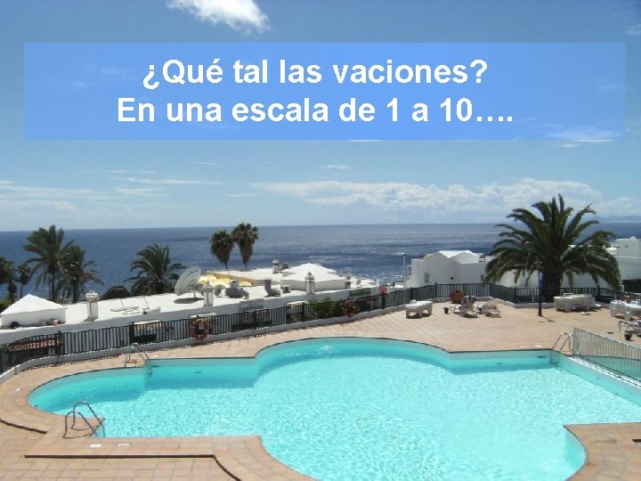 ¿Qué tal las vaciones? En una escala de 1 a 10…. 