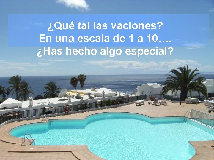 ¿Qué tal las vaciones? En una escala de 1 a 10…. ¿Has hecho algo