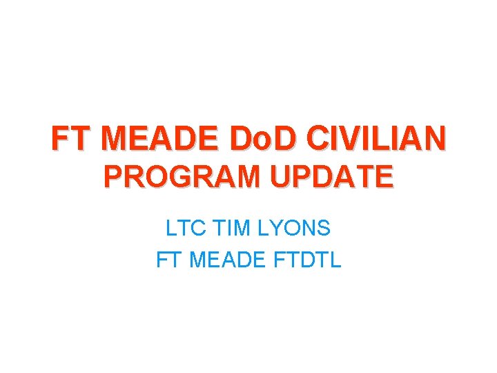 FT MEADE Do. D CIVILIAN PROGRAM UPDATE LTC TIM LYONS FT MEADE FTDTL 