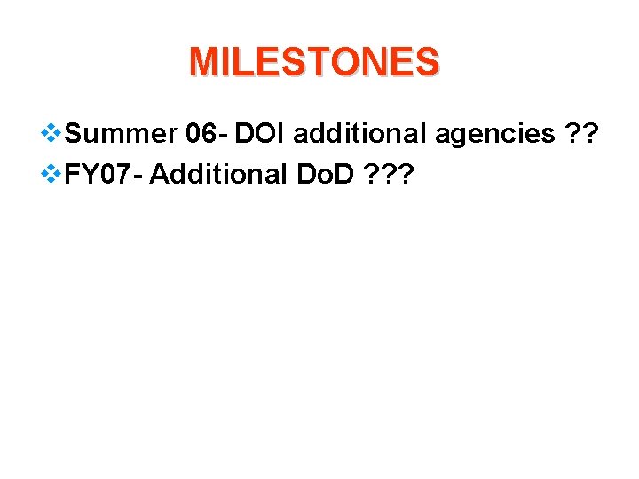 MILESTONES v. Summer 06 - DOI additional agencies ? ? v. FY 07 -
