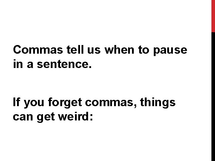 Commas tell us when to pause in a sentence. If you forget commas, things