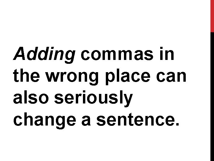 Adding commas in the wrong place can also seriously change a sentence. 