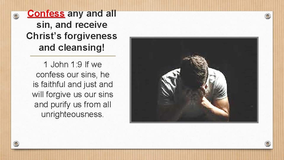 Confess any and all sin, and receive Christ’s forgiveness and cleansing! 1 John 1: