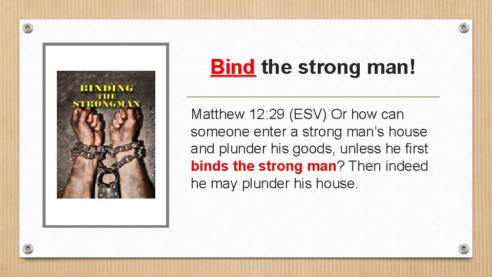 Bind the strong man! Matthew 12: 29 (ESV) Or how can someone enter a
